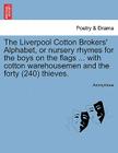 The Liverpool Cotton Brokers' Alphabet, or Nursery Rhymes for the Boys on the Flags ... with Cotton Warehousemen and the Forty (240) Thieves. By Anonymous Cover Image