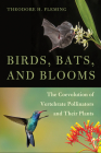 Birds, Bats, and Blooms: The Coevolution of Vertebrate Pollinators and Their Plants By Theodore H. Fleming Cover Image