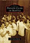 Private Clubs of Seattle (Images of America (Arcadia Publishing)) By Celeste Louise Smith, Julie D. Pheasant-Albright Cover Image