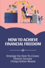 How To Achieve Financial Freedom: Strategy On How To Create Passive Income Using Online Means: Earn Money Many Times Cover Image