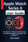 Apple Watch Series 6 User Guide: The Beginners' Manual To Understanding And Mastering Apple's Latest Watch And WatchOS 7 By Ryan Zinger Cover Image