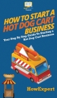 How to Start a Hot Dog Cart Business: Your Step By Step Guide to Starting a Hot Dog Cart Business By Howexpert Cover Image
