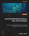 AutoCAD 2025 Best Practices, Tips, and Techniques: Boost productivity with interface tips, dynamic blocks, annotations, customizations, and more By Jeanne Aarhus Cover Image