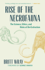 Rise of the Necrofauna: The Science, Ethics, and Risks of De-Extinction By Britt Wray, George Church (Foreword by) Cover Image
