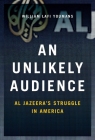 An Unlikely Audience: Al Jazeera's Struggle in America By William Youmans Cover Image