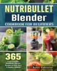 NutriBullet Blender Cookbook For Beginners: 365 Easy Everyday NutriBullet Blender Recipes to Kick Start A Healthy Lifestyle Cover Image