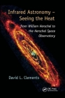 Infrared Astronomy - Seeing the Heat: from William Herschel to the Herschel Space Observatory By David L. Clements Cover Image