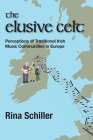 The Elusive Celt: Perceptions of Traditional Irish Music Communities in Europe (Carysfort Press Ltd.) By Rina Schiller, Carysfort Press Ltd (Choreography by) Cover Image