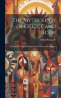 The Mythology of Greece and Rome: Presented With Special Reference to its Ifluence on Literature By Arthur Fairbanks Cover Image