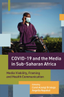 Covid-19 and the Media in Sub-Saharan Africa: Media Viability, Framing and Health Communication By Carol Azungi Dralega (Editor), Angella Napakol (Editor) Cover Image