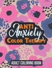 Anti Anxiety Color Therapy Adult Coloring Book: Adults Stress Releasing Coloring Book With Inspirational Quotes, a Coloring Book for Grown-Ups Providi Cover Image