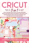 Cricut: 3 In 1 How to Master Cricut Even if You Are a Beginner. How to Use Design Space and Improve Your Crafts with Amazing P Cover Image