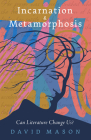 Incarnation & Metamorphosis: Can Literature Change Us? By David Mason Cover Image