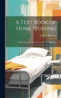 A Text Book of Home Nursing; Modern Scientific Methods for the Care of the Sick By Eveleen Harrison Cover Image