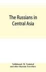 The Russians in Central Asia: their occupation of the Kirghiz steppe and the line of the Syr-Daria: their political relations with Khiva, Bokhara, a Cover Image