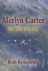 Merlyn Carter, Bush Pilot By Rob Kesselring Cover Image