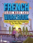 French Verbs Made Easy Workbook: Learn Verbs and Conjugations The Easy Way Cover Image