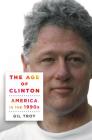 The Age of Clinton: America in the 1990s By Gil Troy Cover Image