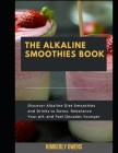 The Alkaline Smoothies Book: Discover Several Alkaline Diet Smoothies and Drinks to Detox, Rebalance Your Ph, and Feel Decades Younger By Kimberly Owens Cover Image