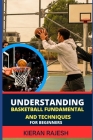 Understanding Basketball Fundamental and Techniques for Beginners: Complete Guide To Fundamental Techniques For Novice - Elevate Your Game With Expert Cover Image