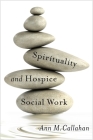 Spirituality and Hospice Social Work (End-Of-Life Care: A) By Ann Callahan Cover Image