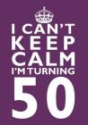 I Can't Keep Calm I'm Turning 50 Birthday Gift Notebook (7 x 10 Inches): Novelty Gag Gift Book for Men and Women Turning 50 (50th Birthday Present) Cover Image