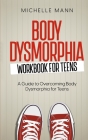 Body Dysmorphia Workbook for Teens: A Guided Journey to Self-Acceptance and Empowerment By Michelle Mann Cover Image