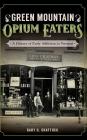 Green Mountain Opium Eaters: A History of Early Addiction in Vermont By Gary G. Shattuck Cover Image