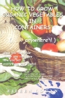 How to Grow Organic Vegetables in Containers ( Anywhere!) By Eileen M. Logan Cover Image