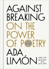 Against Breaking: On the Power of Poetry By Ada Limón Cover Image