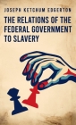 Relations of the Federal Government to Slavery Hardcover By Joseph Ketchum Edgerton Cover Image