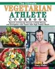 The Ultimate Vegetarian Athlete Cookbook: Newest and Popular Recipes to Build Muscle and Strengthen Your Power with High Protein Meals By Gary Flake Cover Image
