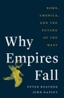 Why Empires Fall: Rome, America, and the Future of the West By Peter Heather, John Rapley Cover Image