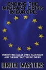 Ending the Migrant Crisis in Europe: Preventing Class Wars, Race Wars and the Destruction of the EU Cover Image