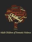 Adult Children of Domestic Violence: Relational attachment issues and lack of emotional awareness By Gina Marie Pazzaglia Cover Image