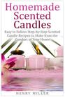 Homemade Scented Candles: Easy to Follow Step-by-Step Scented Candle and Diffuser Recipes to Make from the Comfort of Your Home Cover Image