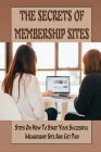 The Secrets Of Membership Sites: Steps On How To Start Your Successful Membership Site And Get Paid: How To Set Up Membership Sites For Passive Online By Shirley Ackins Cover Image