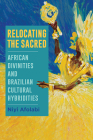 Relocating the Sacred: African Divinities and Brazilian Cultural Hybridities By Niyi Afolabi Cover Image