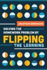 Solving the Homework Problem by Flipping the Learning By Jonathan Bergmann Cover Image