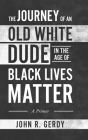 The Journey of an Old White Dude in the Age of Black Lives Matter: A Primer By John R. Gerdy Cover Image