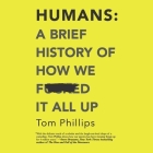 Humans: A Brief History of How We F*cked It All Up By Tom Phillips, Nish Kumar (Read by) Cover Image