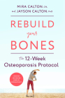 Rebuild Your Bones: The 12-Week Osteoporosis Protocol By Mira Calton, CN, Jayson Calton, PhD Cover Image