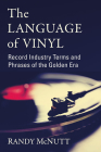 The Language of Vinyl: Record Industry Terms and Phrases of the Golden Era By Randy McNutt Cover Image