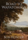 Road to Wapatomica: A modern search for the Old Northwest By Bob Hunter Cover Image