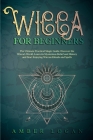 Wicca for Beginners: The Ultimate Practical Magic Guide. Discover the Wicca's World, Learn its Mysterious Belief and History and Start Enjo Cover Image