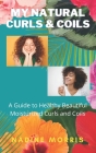 My Natural Curls and Coils: A Beginner's Guide to Healthy Beautiful Moisturized Curls and Coils By Nadine Morris Cover Image