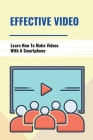 Effective Video: Learn How To Make Videos With A Smartphone: Overcome Camera Fear By Hosea Steinhart Cover Image