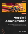 Moodle 4 Administration - Fourth Edition: An administrator's guide to configuring, securing, customizing, and extending Moodle By Alex Büchner Cover Image