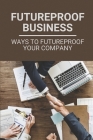 Futureproof Business: Ways To Futureproof Your Company: Futureproof By Thomas Borremans Cover Image