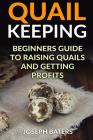 Quail Keeping: Beginners Guide to Raising Quails and Getting Profits Cover Image